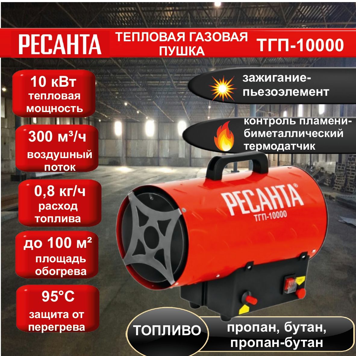 Тепловая газовая пушка ТГП-10000 Ресанта // 10 кВт; расход топлива - 0,81  кг/ч, топливо: пропан, пропан-бутан, бутан; производительность - 300 м3/ч;  площадь обогрева до 60 м2; Пьезорозжиг, защита от перегрева, температурный  датчик