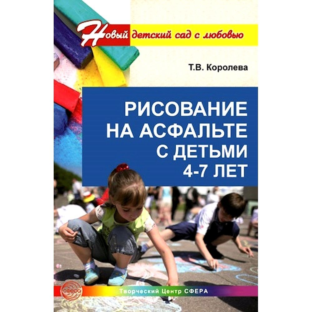 Методическое пособие. Рисование на асфальте с детьми 4-7 лет. Занятия по художественному развитию | Королева Т. В.