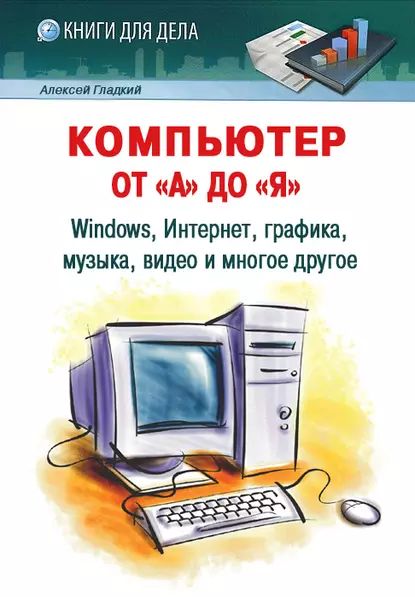 Компьютер от А до Я : Windows, Интернет, графика, музыка, видео и многое другое | Гладкий Алексей Анатольевич | Электронная книга