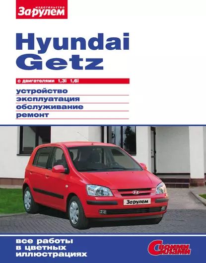 Hyundai Getz с двигателями 1,3i 1,6i. Устройство, эксплуатация, обслуживание, ремонт: Иллюстрированное руководство | Электронная книга