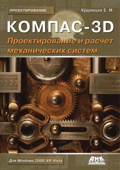 КОМПАС-3D. Моделирование, проектирование и расчет механических систем | Кудрявцев Евгений Михайлович | Электронная книга