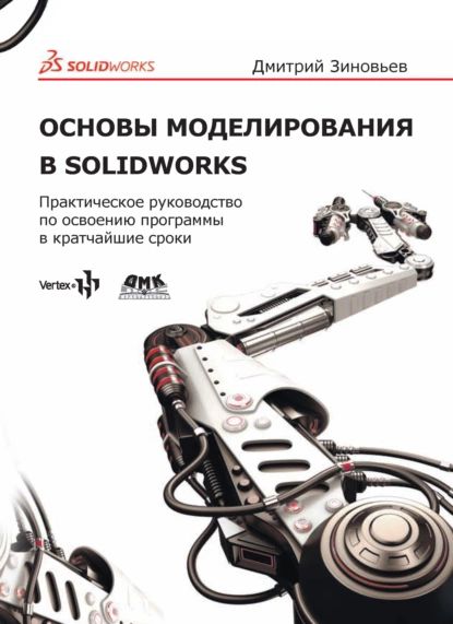 Основы моделирования в SolidWorks. Практическое руководство по освоению программы в кратчайшие сроки | Зиновьев Дмитрий Валериевич | Электронная книга