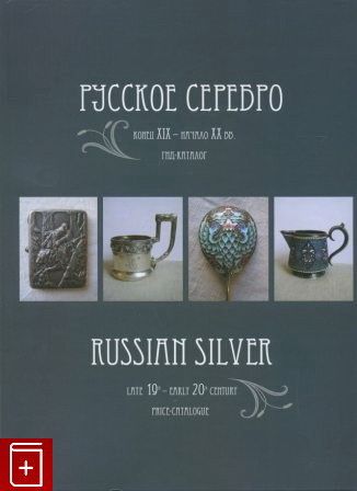 Русскоесеребро.КонецXIX-началоXXвв.Гид-каталогRussianSilverLate19th-early20thcentury:Price-Catalogue.