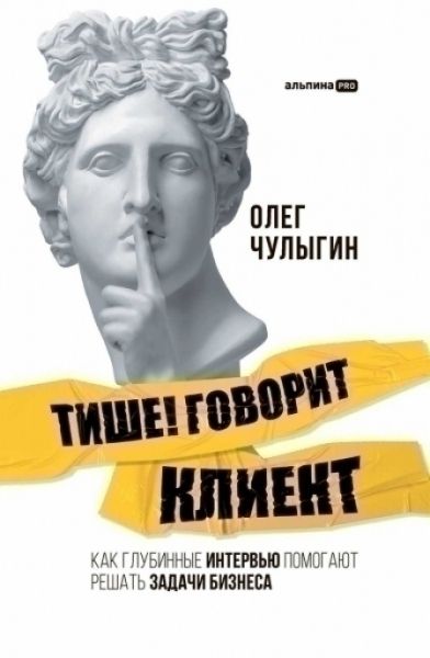 Тише! Говорит клиент. Как глубинные интервью помогают решать задачи бизнеса | Чулыгин Олег