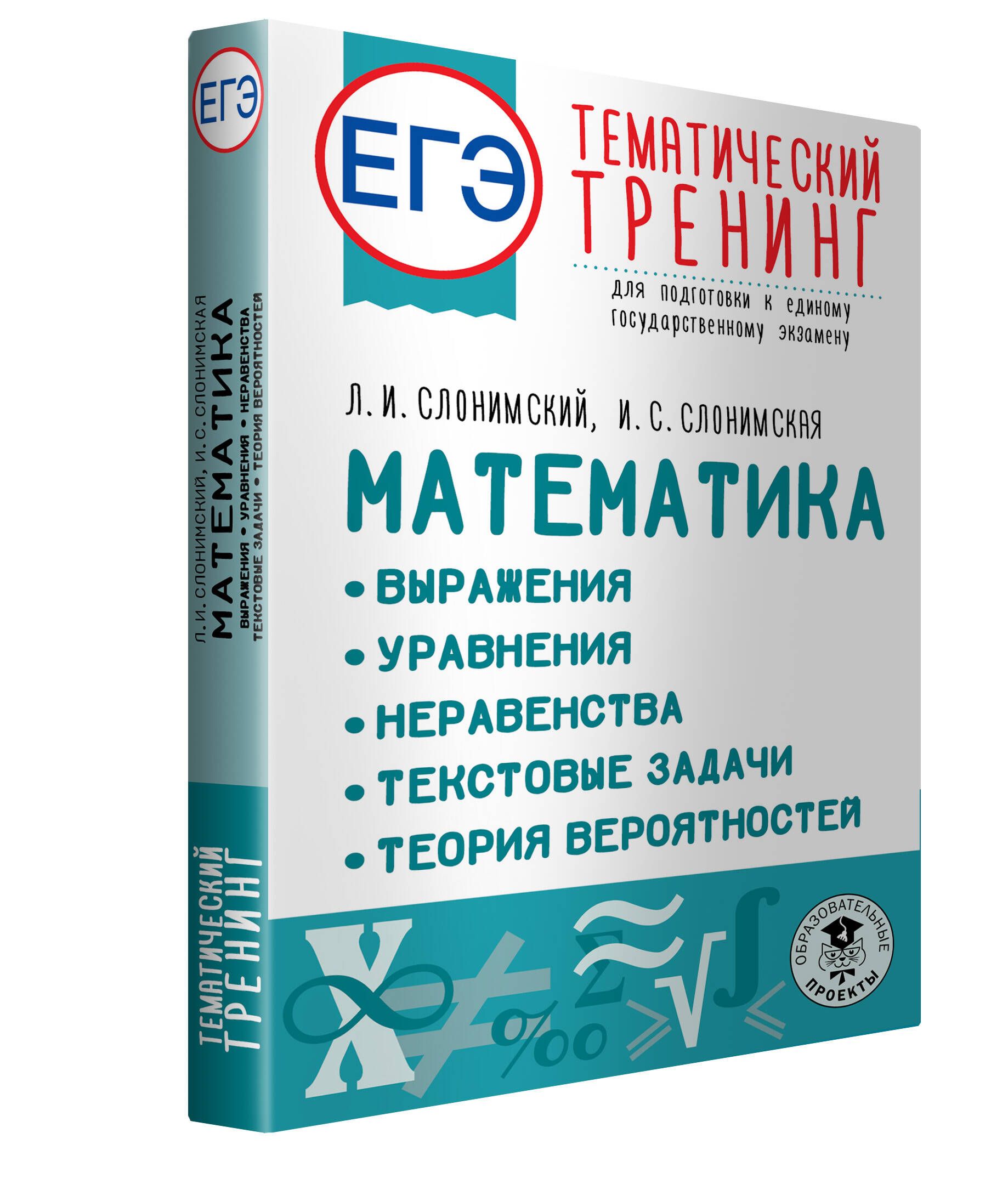 ЕГЭ. Математика. Выражения. Уравнения. Неравенства. Текстовые задачи.  Теория вероятностей. Тематический тренинг для подготовки к единому  государственному экзамену | Слонимский Лев Иосифович, Слонимская Ирина  Семёновна ...