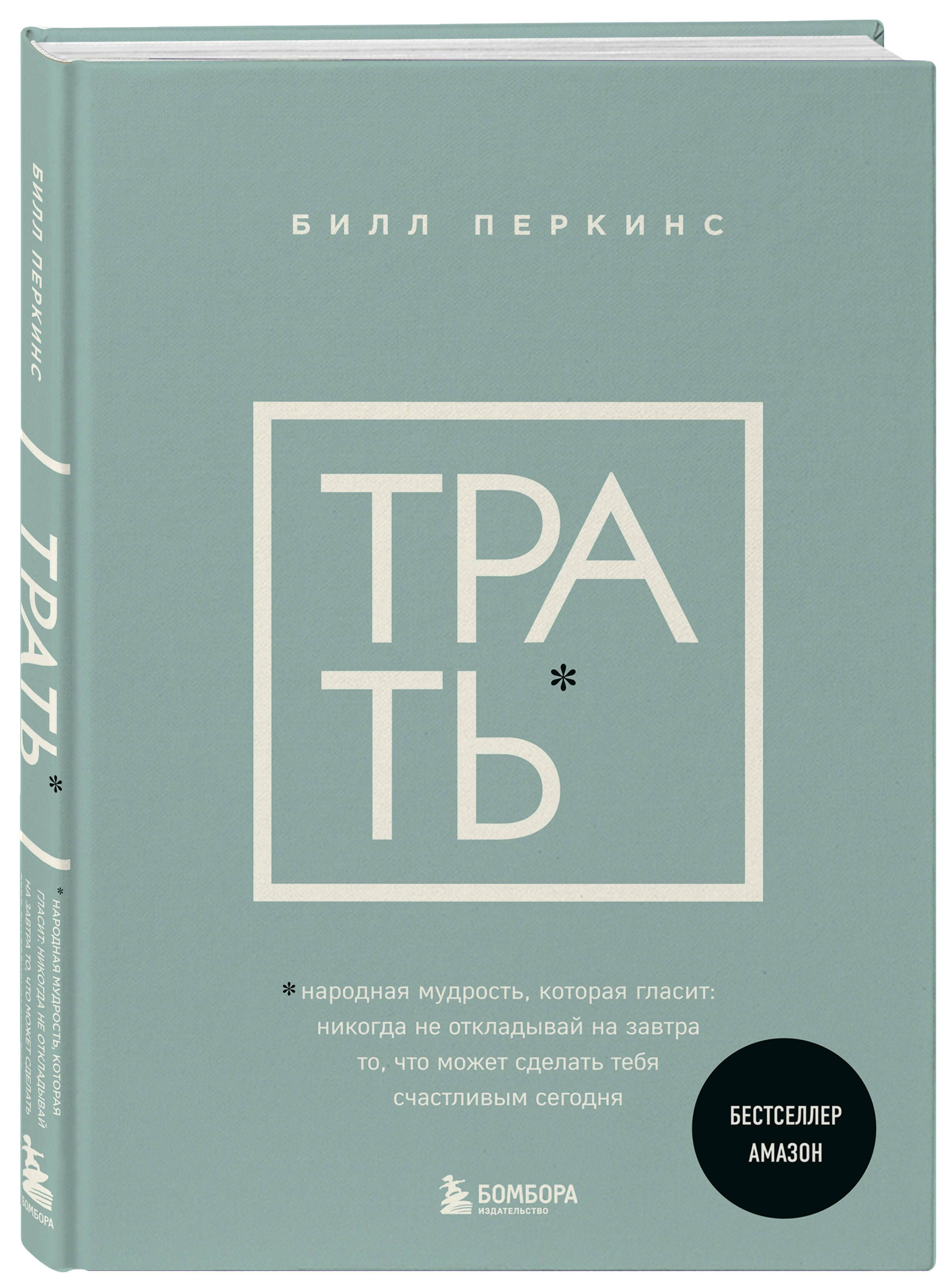 Трать. Народная мудрость, которая гласит: не откладывай никогда на завтра  то, что может сделать тебя счастливым сегодня | Перкинс Билл - купить с  доставкой по выгодным ценам в интернет-магазине OZON (1399245820)