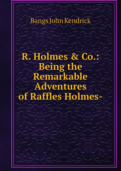 John Raffles Характеристики R. Holmes & Co.: Being the Remarkable Adventures of ...