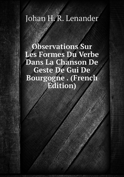 Observations Sur Les Formes Du Verbe Dans La Chanson De Geste De Gui De Bourgogne French