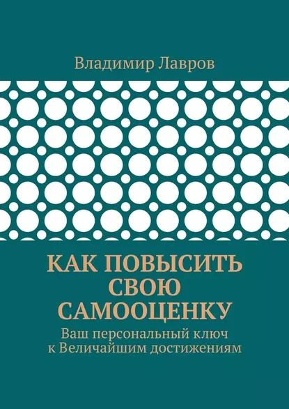 Как повысить свою самооценку. Ваш персональныйключ кВеличайшим ...