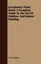 Everybody's Paint Book; A Complete Guide To The Art Of Outdoor And Indoor Painting - F. B. Gardner