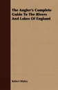 The Angler's Complete Guide To The Rivers And Lakes Of England - Robert Blakey
