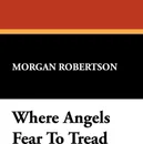 Where Angels Fear to Tread - Morgan Robertson