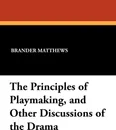 The Principles of Playmaking, and Other Discussions of the Drama - Brander Matthews
