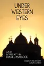 Under Western Eyes. A Play in Three Acts - Frank J. Morlock