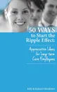 50 Ways to Start the Ripple Effect. Appreciation Ideas for Long-Term Care Employees - Kelly Osbaldiston, Richard Osbaldiston