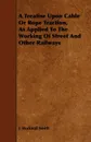 A Treatise Upon Cable or Rope Traction, as Applied to the Working of Street and Other Railways - J. Bucknall Smith