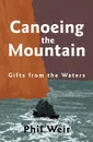 Canoeing the Mountain Gifts from the Waters - Phil Weir