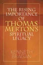 The Rising Importance of Thomas Merton's Spiritual Legacy - Kenneth Bragan