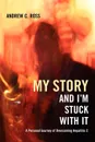 My Story and I'm Stuck with It. A Personal Journey of Overcoming Hepatitis C - Andrew C. Ross