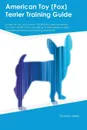 American Toy (Fox) Terrier Training Guide American Toy (Fox) Terrier Training Includes. American Toy (Fox) Terrier Tricks, Socializing, Housetraining, Agility, Obedience, Behavioral Training and More - Dominic Slater