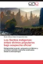 Los Santos Indigenas. Entes Divinos Populares Bajo Sospecha Oficial - Ramiro Alfonso G. Mez Arzapalo Dorantes, Ramiro Alfonso Gomez Arzapalo Dorantes