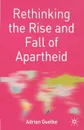 Rethinking the Rise and Fall of Apartheid. South Africa and World Politics - Adrian Guelke