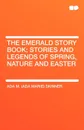 The Emerald Story Book; Stories and Legends of Spring, Nature and Easter - Ada M. Skinner