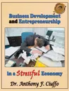 Business Development and Entrepreneurship in a Stressful Economy - Anthony F. Ciuffo, Dr Anthony F. Ciuffo