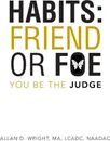 Habits. Friend or Foe: You Be the Judge - Allan D. Wright Ma Lcadc Naadac