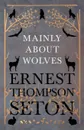 Mainly About Wolves - Ernest Thompson Seton