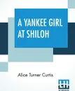 A Yankee Girl At Shiloh - Alice Turner Curtis