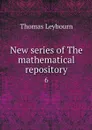 New series of The mathematical repository. 6 - Thomas Leybourn