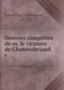 Oeuvres completes de m. le vicomte de Chateaubriand. 8 - François-René Chateaubriand