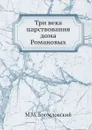 Три века царствования дома Романовых - М.М. Богословский