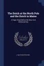 The Dutch at the North Pole and the Dutch in Maine. A Paper Read Before the New York Historical Soc - J. Watts De Peyster