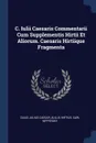 C. Iulii Caesaris Commentarii Cum Supplementis Hirtii Et Aliorum. Caesaris Hirtiique Fragmenta - Caius Julius Caesar, Aulus Hirtius, Carl Nipperdey