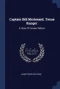 Captain Bill Mcdonald, Texas Ranger. A Story Of Frontier Reform - Albert Bigelow Paine