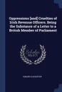 Oppressions .and. Cruelties of Irish Revenue Officers. Being the Substance of a Letter to a British Member of Parliament - Edward Chichester