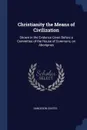 Christianity the Means of Civilization. Shown in the Evidence Given Before a Committee of the House of Commons, on Aborigines - Dandeson Coates