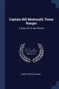Captain Bill Mcdonald, Texas Ranger. A Story of Frontier Reform - Albert Bigelow Paine