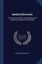 Medical Electricity. A Practical Treatise On the Applications of Electricity to Medicine and Surgery - Roberts Bartholow