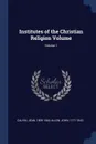 Institutes of the Christian Religion Volume; Volume 1 - Calvin Jean 1509-1564, Allen John 1771-1843