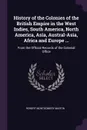History of the Colonies of the British Empire in the West Indies, South America, North America, Asia, Austral-Asia, Africa and Europe ... From the Official Records of the Colonial Office - Robert Montgomery Martin
