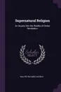 Supernatural Religion. An Inquiry Into the Reality of Divine Revelation - Walter Richard Cassels