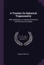 A Treatise On Spherical Trigonometry. With Applications to Spherical Geometry and Numerous Examples - Thomas Preston