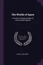 The Worlds of Space. A Series of Popular Articles On Astonomical Subjects - John Ellard Gore