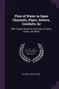Flow of Water in Open Channels, Pipes, Sewers, Conduits, &c. With Tables, Based On Formulae of D'arcy, Kutter, and Bazin - Patrick John Flynn