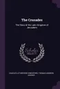 The Crusades. The Story of the Latin Kingdom of Jerusalem - Charles Lethbridge Kingsford, Thomas Andrew Archer
