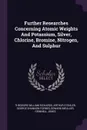 Further Researches Concerning Atomic Weights And Potassium, Silver, Chlorine, Bromine, Nitrogen, And Sulphur - Theodore William Richards, Arthur Stähler