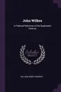John Wilkes. A Political Reformer of the Eighteenth Century - William Henry Gregory